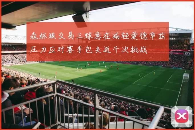 森林狼交易三球意在减轻爱德华兹压力应对赛季包夹近千次挑战