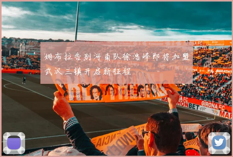 姆布拉告别河南队徐浩峰即将加盟武汉三镇开启新征程