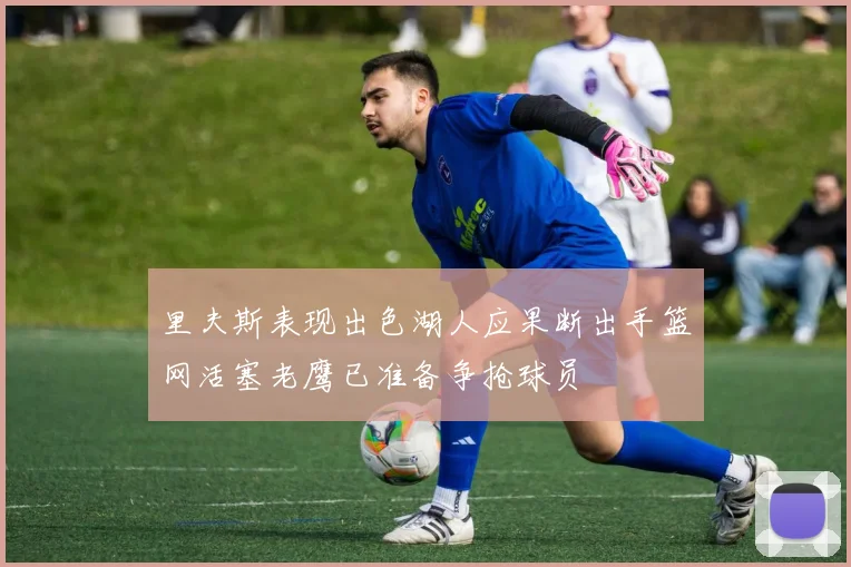 里夫斯表现出色湖人应果断出手篮网活塞老鹰已准备争抢球员