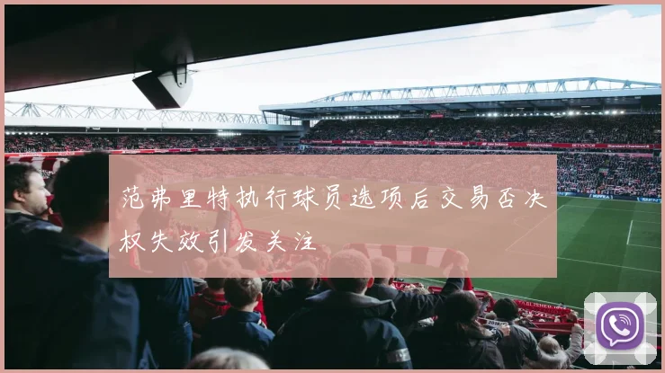 范弗里特执行球员选项后交易否决权失效引发关注