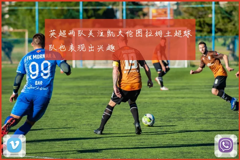 英超两队关注凯夫伦图拉姆土超球队也表现出兴趣
