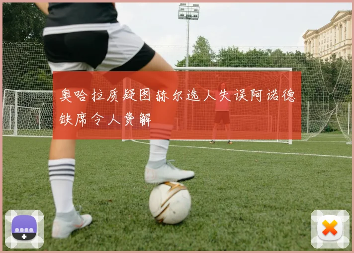 奥哈拉质疑图赫尔选人失误阿诺德缺席令人费解