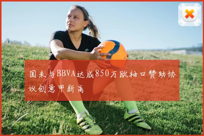 国米与BBVA达成850万欧袖口赞助协议创意甲新高